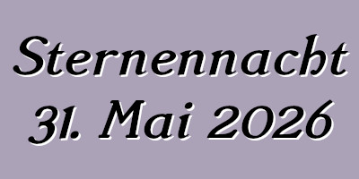 Sternennacht 31. Mai 2026